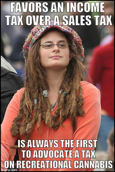 I'm best buds with my bud, but this was too good to pass up | FAVORS AN INCOME TAX OVER A SALES TAX; IS ALWAYS THE FIRST TO ADVOCATE A TAX ON RECREATIONAL CANNABIS | image tagged in memes,college liberal,imgflip,funny,politics | made w/ Imgflip meme maker