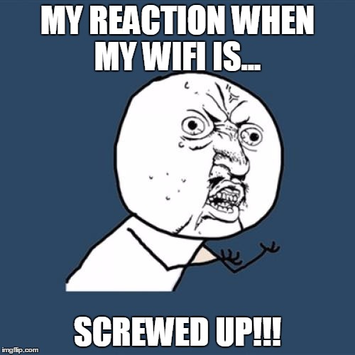 Y U No | MY REACTION WHEN MY WIFI IS... SCREWED UP!!! | image tagged in memes,y u no | made w/ Imgflip meme maker
