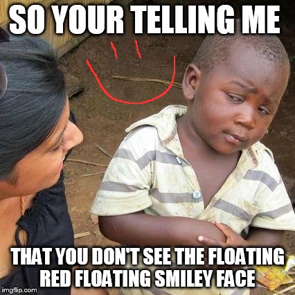 Third World Skeptical Kid Meme | SO YOUR TELLING ME; THAT YOU DON'T SEE THE FLOATING RED FLOATING SMILEY FACE | image tagged in memes,third world skeptical kid | made w/ Imgflip meme maker