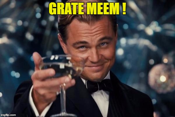 Leonardo Dicaprio Cheers Meme | GRATE MEEM ! | image tagged in memes,leonardo dicaprio cheers | made w/ Imgflip meme maker