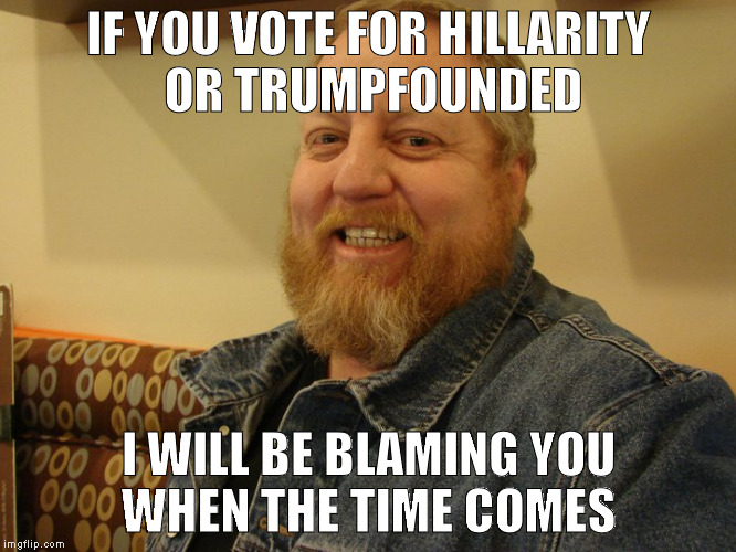 jay man | IF YOU VOTE FOR HILLARITY  OR TRUMPFOUNDED; I WILL BE BLAMING YOU WHEN THE TIME COMES | image tagged in jay man | made w/ Imgflip meme maker