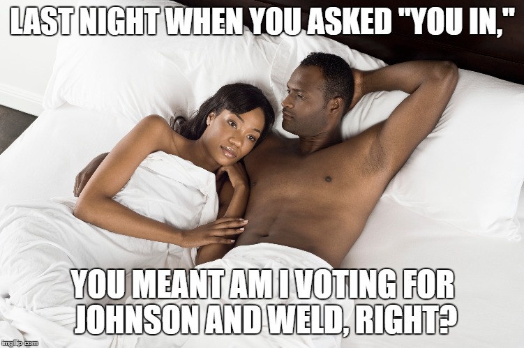 #youin | LAST NIGHT WHEN YOU ASKED "YOU IN,"; YOU MEANT AM I VOTING FOR JOHNSON AND WELD, RIGHT? | image tagged in gary johnson,bill weld,youin,feel the johnson,election | made w/ Imgflip meme maker