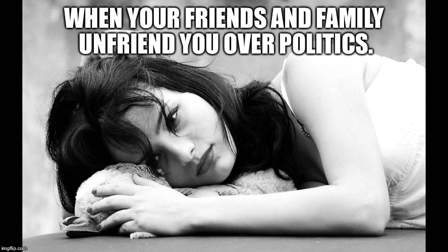 I will defend your right for you to have your own opinion. | WHEN YOUR FRIENDS AND FAMILY UNFRIEND YOU OVER POLITICS. | image tagged in sad,political,election 2016,political meme | made w/ Imgflip meme maker