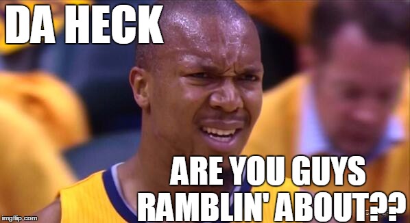 huh | DA HECK ARE YOU GUYS RAMBLIN' ABOUT?? | image tagged in huh | made w/ Imgflip meme maker
