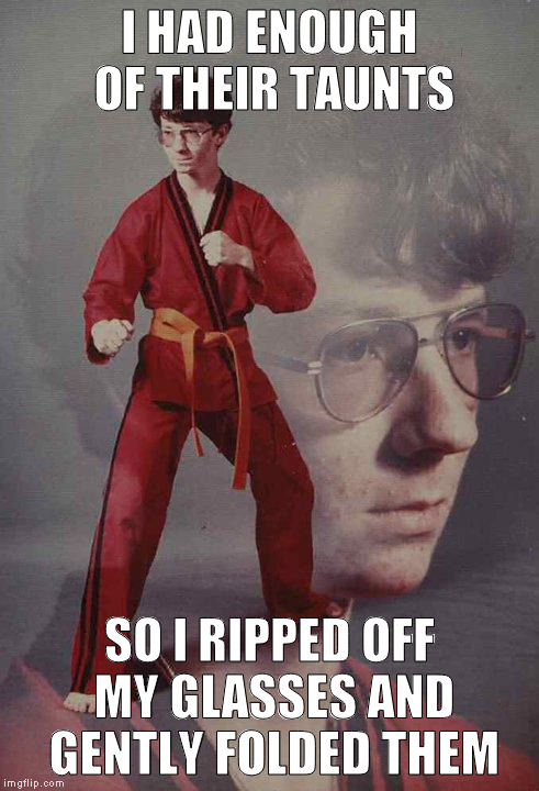 seeing red | I HAD ENOUGH OF THEIR TAUNTS; SO I RIPPED OFF MY GLASSES AND GENTLY FOLDED THEM | image tagged in memes,karate kyle | made w/ Imgflip meme maker