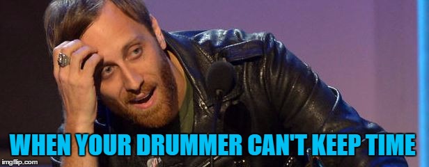 WHEN YOUR DRUMMER CAN'T KEEP TIME | made w/ Imgflip meme maker