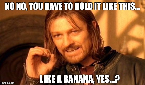 Like this... | NO NO, YOU HAVE TO HOLD IT LIKE THIS... LIKE A BANANA, YES...? | image tagged in memes,one does not simply,hold it,banana | made w/ Imgflip meme maker