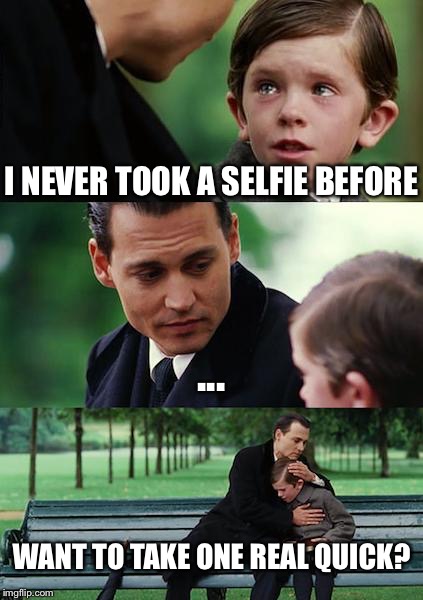 When I tell somebody that I never EVER took a selfie before. | I NEVER TOOK A SELFIE BEFORE; ... WANT TO TAKE ONE REAL QUICK? | image tagged in memes,finding neverland | made w/ Imgflip meme maker