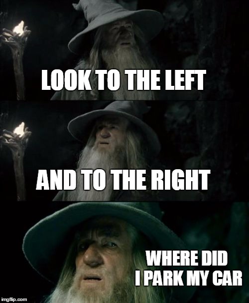 Confused Gandalf | LOOK TO THE LEFT; AND TO THE RIGHT; WHERE DID I PARK MY CAR | image tagged in memes,confused gandalf | made w/ Imgflip meme maker