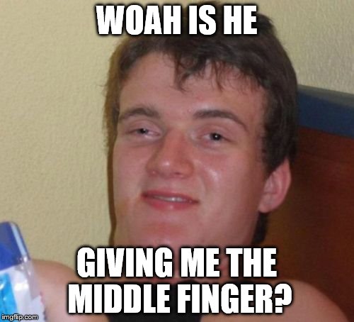10 Guy Meme | WOAH IS HE GIVING ME THE MIDDLE FINGER? | image tagged in memes,10 guy | made w/ Imgflip meme maker