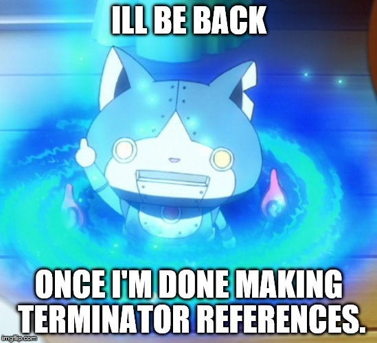 I'll be back | ILL BE BACK; ONCE I'M DONE MAKING TERMINATOR REFERENCES. | image tagged in i'll be back | made w/ Imgflip meme maker