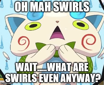 Oh my swirls! | OH MAH SWIRLS; WAIT.....WHAT ARE SWIRLS EVEN ANYWAY? | image tagged in oh my swirls | made w/ Imgflip meme maker