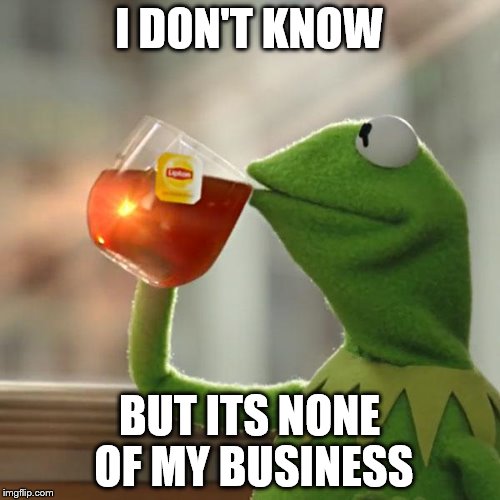 But That's None Of My Business Meme | I DON'T KNOW BUT ITS NONE OF MY BUSINESS | image tagged in memes,but thats none of my business,kermit the frog | made w/ Imgflip meme maker
