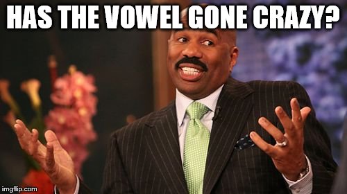 HAS THE VOWEL GONE CRAZY? | image tagged in memes,steve harvey | made w/ Imgflip meme maker