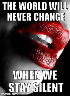 lips | THE WORLD WILL NEVER CHANGE; WHEN WE STAY SILENT | image tagged in lips | made w/ Imgflip meme maker