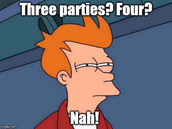 Futurama Fry Meme | Three parties? Four? Nah! | image tagged in memes,futurama fry | made w/ Imgflip meme maker