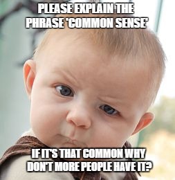 Skeptical Baby | PLEASE EXPLAIN THE PHRASE 'COMMON SENSE'; IF IT'S THAT COMMON WHY DON'T MORE PEOPLE HAVE IT? | image tagged in memes,skeptical baby | made w/ Imgflip meme maker