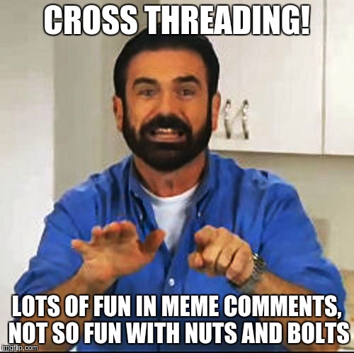 Billy Mays | CROSS THREADING! LOTS OF FUN IN MEME COMMENTS, NOT SO FUN WITH NUTS AND BOLTS | image tagged in billy mays | made w/ Imgflip meme maker