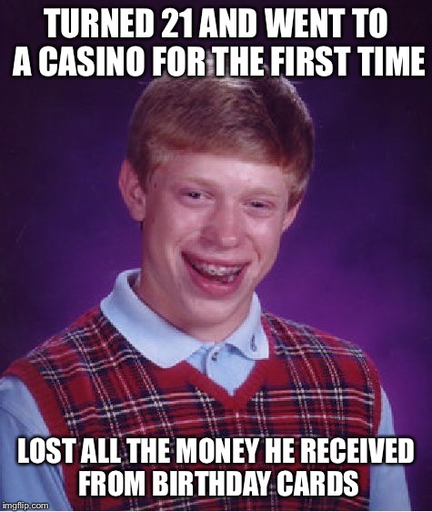 Bad Luck Brian Meme | TURNED 21 AND WENT TO A CASINO FOR THE FIRST TIME; LOST ALL THE MONEY HE RECEIVED FROM BIRTHDAY CARDS | image tagged in memes,bad luck brian | made w/ Imgflip meme maker