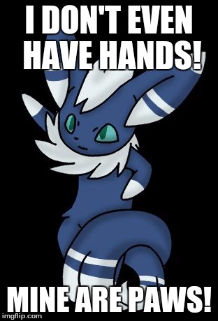 Meowstic | I DON'T EVEN HAVE HANDS! MINE ARE PAWS! | image tagged in meowstic | made w/ Imgflip meme maker
