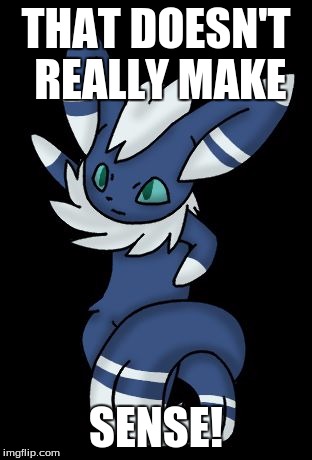 Meowstic | THAT DOESN'T REALLY MAKE SENSE! | image tagged in meowstic | made w/ Imgflip meme maker