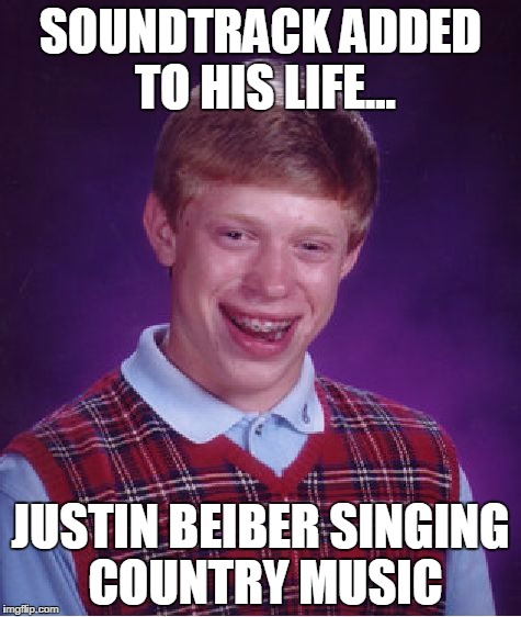 Bad Luck Brian | SOUNDTRACK ADDED TO HIS LIFE... JUSTIN BEIBER SINGING COUNTRY MUSIC | image tagged in memes,bad luck brian | made w/ Imgflip meme maker