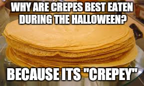 Crepe Pun | WHY ARE CREPES BEST EATEN DURING THE HALLOWEEN? BECAUSE ITS "CREPEY" | image tagged in memes | made w/ Imgflip meme maker