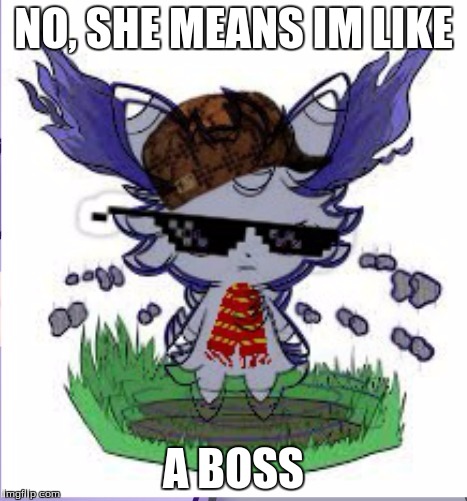 Espurr RICK ROLL | NO, SHE MEANS IM LIKE A BOSS | image tagged in espurr rick roll | made w/ Imgflip meme maker