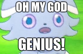 espurr intestifies | OH MY GOD GENIUS! | image tagged in espurr intestifies | made w/ Imgflip meme maker