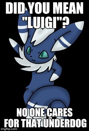 Meowstic | DID YOU MEAN "LUIGI"? NO ONE CARES FOR THAT UNDERDOG | image tagged in meowstic | made w/ Imgflip meme maker