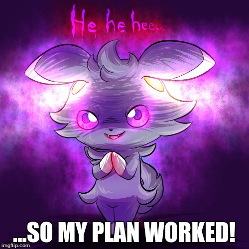 evil espurr | ...SO MY PLAN WORKED! | image tagged in evil espurr | made w/ Imgflip meme maker