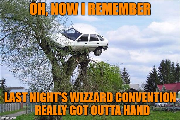 OH, NOW I REMEMBER LAST NIGHT'S WIZZARD CONVENTION  REALLY GOT OUTTA HAND | made w/ Imgflip meme maker
