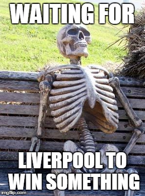 Waiting Skeleton | WAITING FOR; LIVERPOOL TO WIN SOMETHING | image tagged in memes,waiting skeleton | made w/ Imgflip meme maker