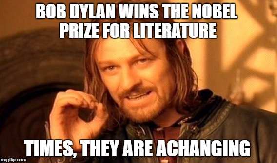 One Does Not Simply | BOB DYLAN WINS THE NOBEL PRIZE FOR LITERATURE; TIMES, THEY ARE ACHANGING | image tagged in memes,one does not simply | made w/ Imgflip meme maker