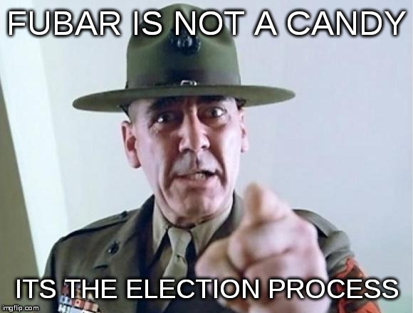 FMJ sargeant | FUBAR IS NOT A CANDY; ITS THE ELECTION PROCESS | image tagged in fmj sargeant | made w/ Imgflip meme maker