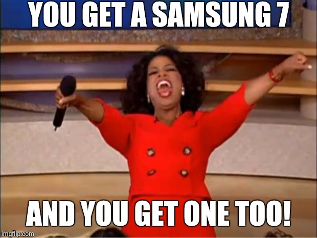Oprah You Get A | YOU GET A SAMSUNG 7; AND YOU GET ONE TOO! | image tagged in memes,oprah you get a | made w/ Imgflip meme maker