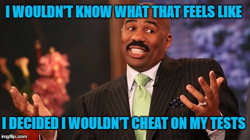 Steve Harvey Meme | I WOULDN'T KNOW WHAT THAT FEELS LIKE I DECIDED I WOULDN'T CHEAT ON MY TESTS | image tagged in memes,steve harvey | made w/ Imgflip meme maker