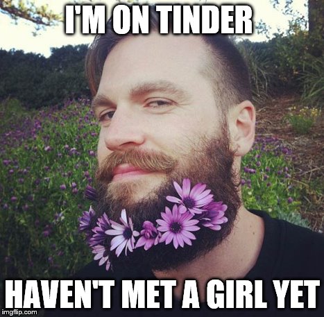 I'M ON TINDER; HAVEN'T MET A GIRL YET | image tagged in flower beard | made w/ Imgflip meme maker
