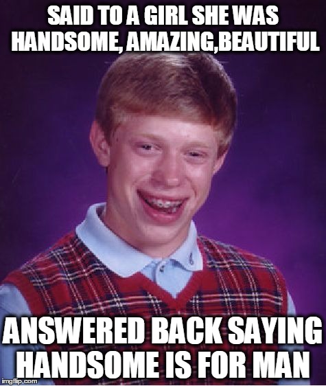 Bad Luck Brian Meme | SAID TO A GIRL SHE WAS HANDSOME, AMAZING,BEAUTIFUL; ANSWERED BACK SAYING HANDSOME IS FOR MAN | image tagged in memes,bad luck brian | made w/ Imgflip meme maker