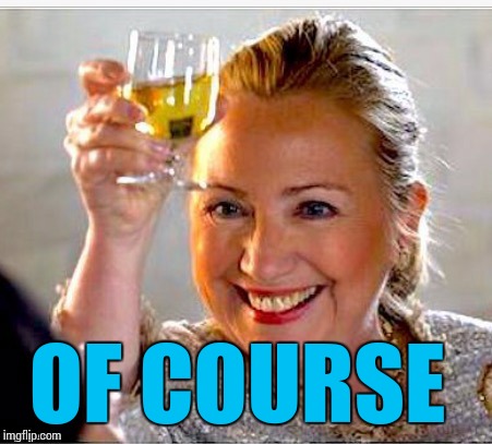 clinton toast | OF COURSE | image tagged in clinton toast | made w/ Imgflip meme maker