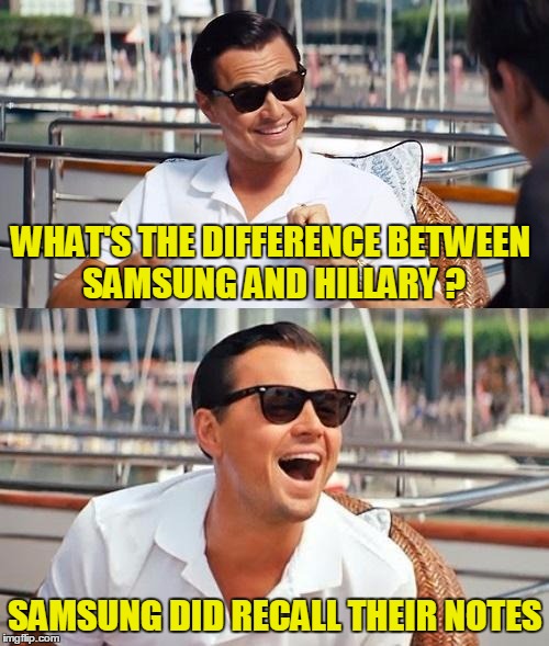 All though both reportedly explode with the slightest provocation... | WHAT'S THE DIFFERENCE BETWEEN SAMSUNG AND HILLARY ? SAMSUNG DID RECALL THEIR NOTES | image tagged in memes,leonardo dicaprio wolf of wall street,samsung,hillary clinton | made w/ Imgflip meme maker
