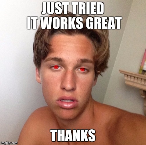 JUST TRIED IT WORKS GREAT THANKS | made w/ Imgflip meme maker
