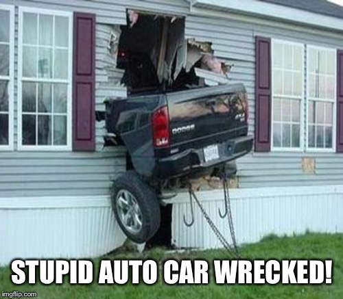 STUPID AUTO CAR WRECKED! | made w/ Imgflip meme maker