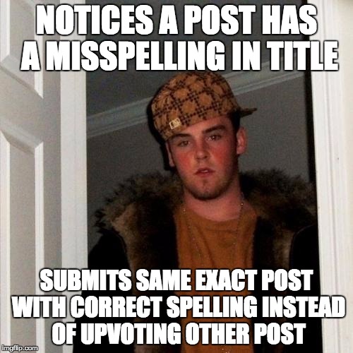 Scumbag Steve Meme | NOTICES A POST HAS A MISSPELLING IN TITLE; SUBMITS SAME EXACT POST WITH CORRECT SPELLING INSTEAD OF UPVOTING OTHER POST | image tagged in memes,scumbag steve | made w/ Imgflip meme maker
