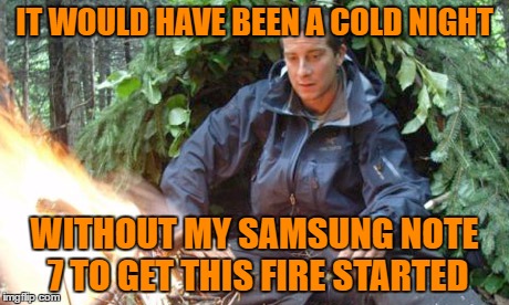 IT WOULD HAVE BEEN A COLD NIGHT WITHOUT MY SAMSUNG NOTE 7 TO GET THIS FIRE STARTED | made w/ Imgflip meme maker