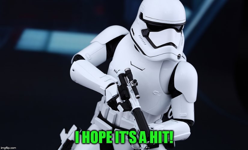 Stormtrooper - Episode VII | I HOPE IT'S A HIT! | image tagged in stormtrooper - episode vii | made w/ Imgflip meme maker