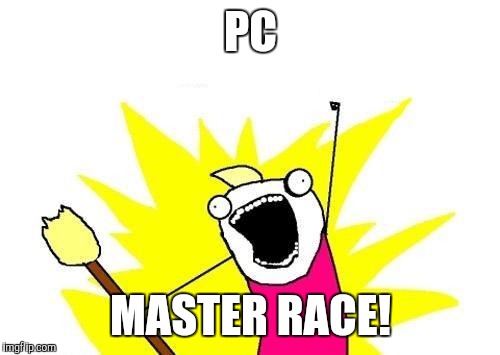 X All The Y Meme | PC MASTER RACE! | image tagged in memes,x all the y | made w/ Imgflip meme maker