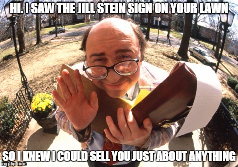 Wanna Buy a bridge? | HI. I SAW THE JILL STEIN SIGN ON YOUR LAWN; SO I KNEW I COULD SELL YOU JUST ABOUT ANYTHING | image tagged in jill stein,salesman,election 2016 | made w/ Imgflip meme maker