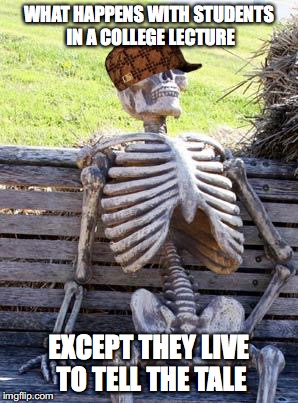 Waiting Skeleton | WHAT HAPPENS WITH STUDENTS IN A COLLEGE LECTURE; EXCEPT THEY LIVE TO TELL THE TALE | image tagged in memes,waiting skeleton,scumbag | made w/ Imgflip meme maker