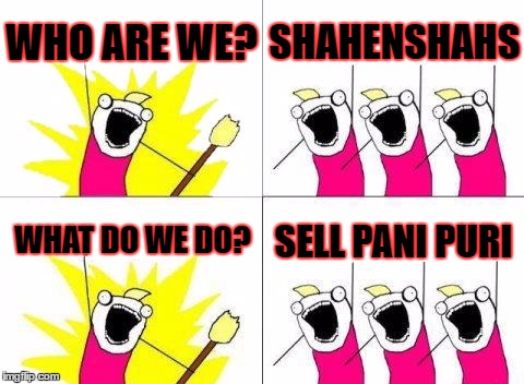 What Do We Want Meme | WHO ARE WE? SHAHENSHAHS; WHAT DO WE DO? SELL PANI PURI | image tagged in memes,what do we want | made w/ Imgflip meme maker